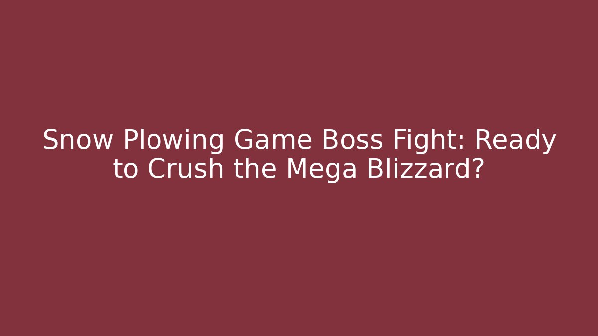 Snow Plowing Game Boss Fight: Ready to Crush the Mega Blizzard?
