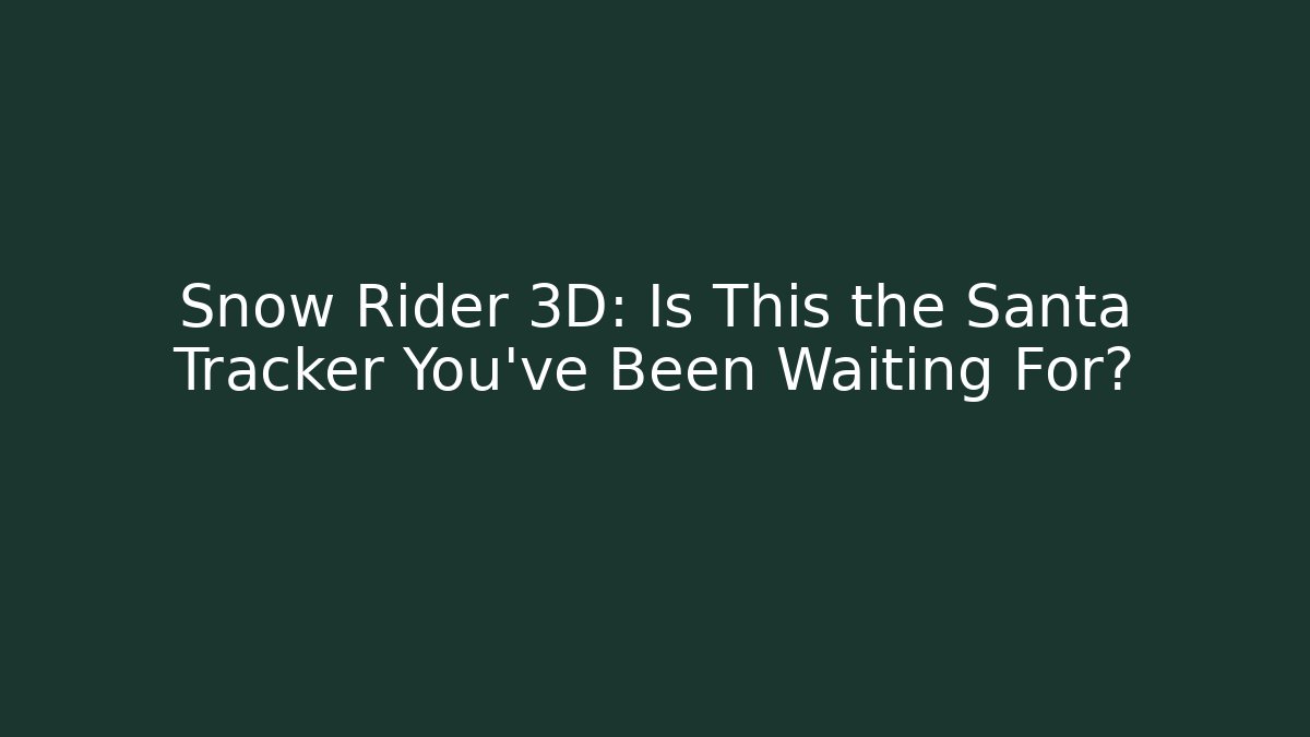 Snow Rider 3D: Is This the Santa Tracker You’ve Been Waiting For?