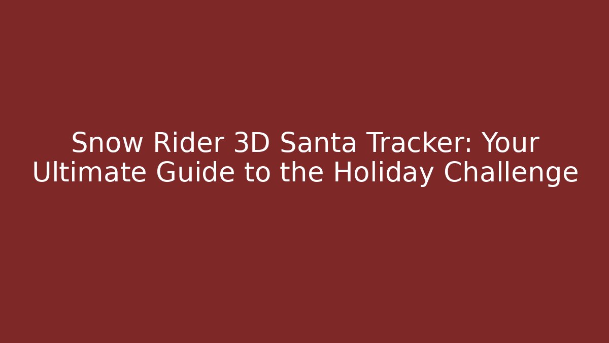 Snow Rider 3D Santa Tracker: Your Ultimate Guide to the Holiday Challenge