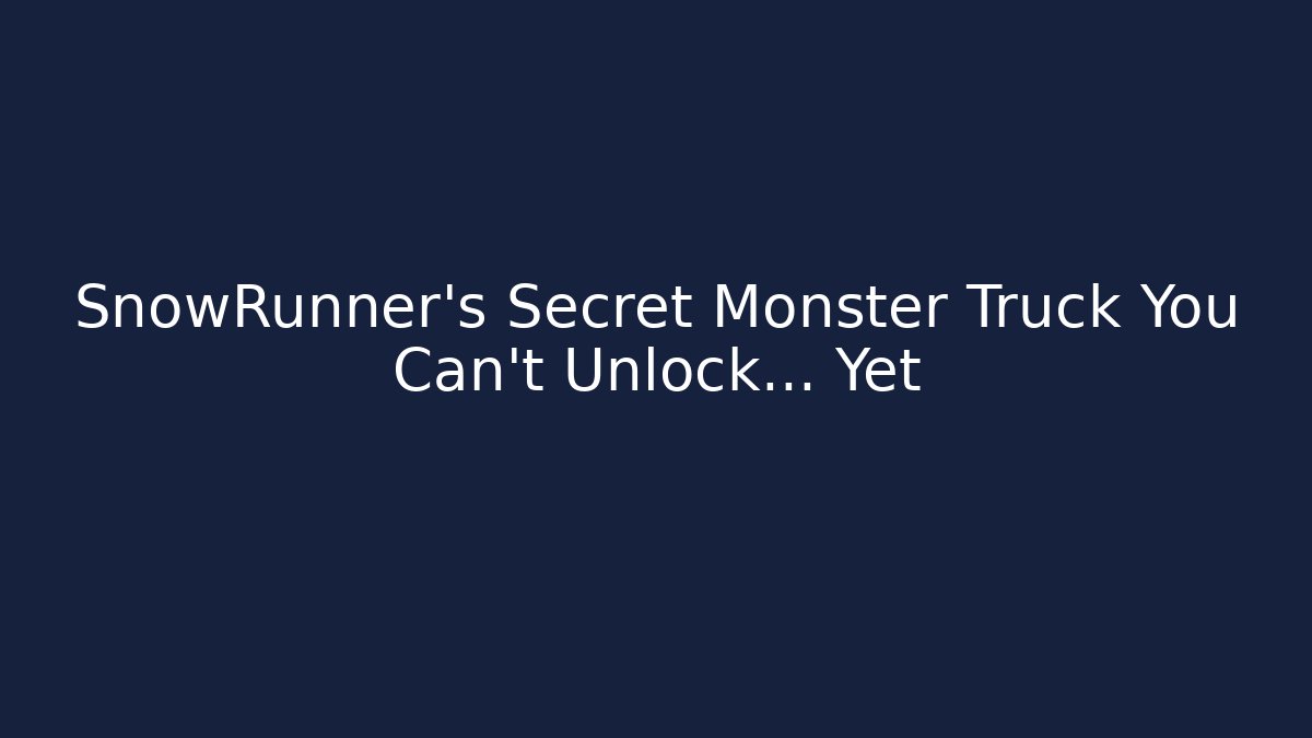 SnowRunner's Secret Monster Truck You Can't Unlock... Yet