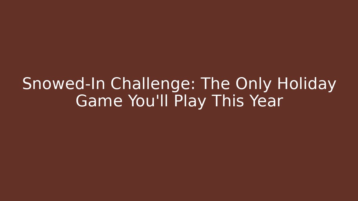 Snowed-In Challenge: The Only Holiday Game You’ll Play This Year
