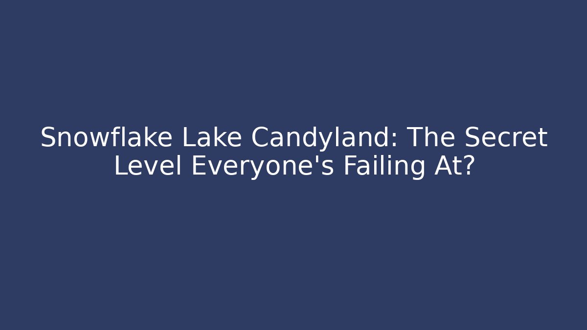 Snowflake Lake Candyland: The Secret Level Everyone's Failing At?