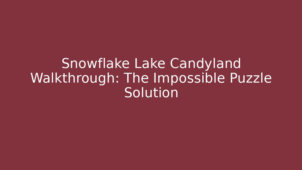 Snowflake Lake Candyland Walkthrough: The Impossible Puzzle Solution