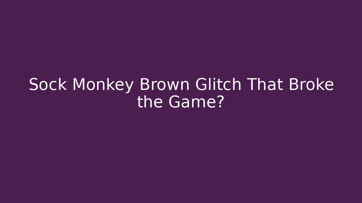 Sock Monkey Brown Glitch That Broke the Game? - Método de Aprovação