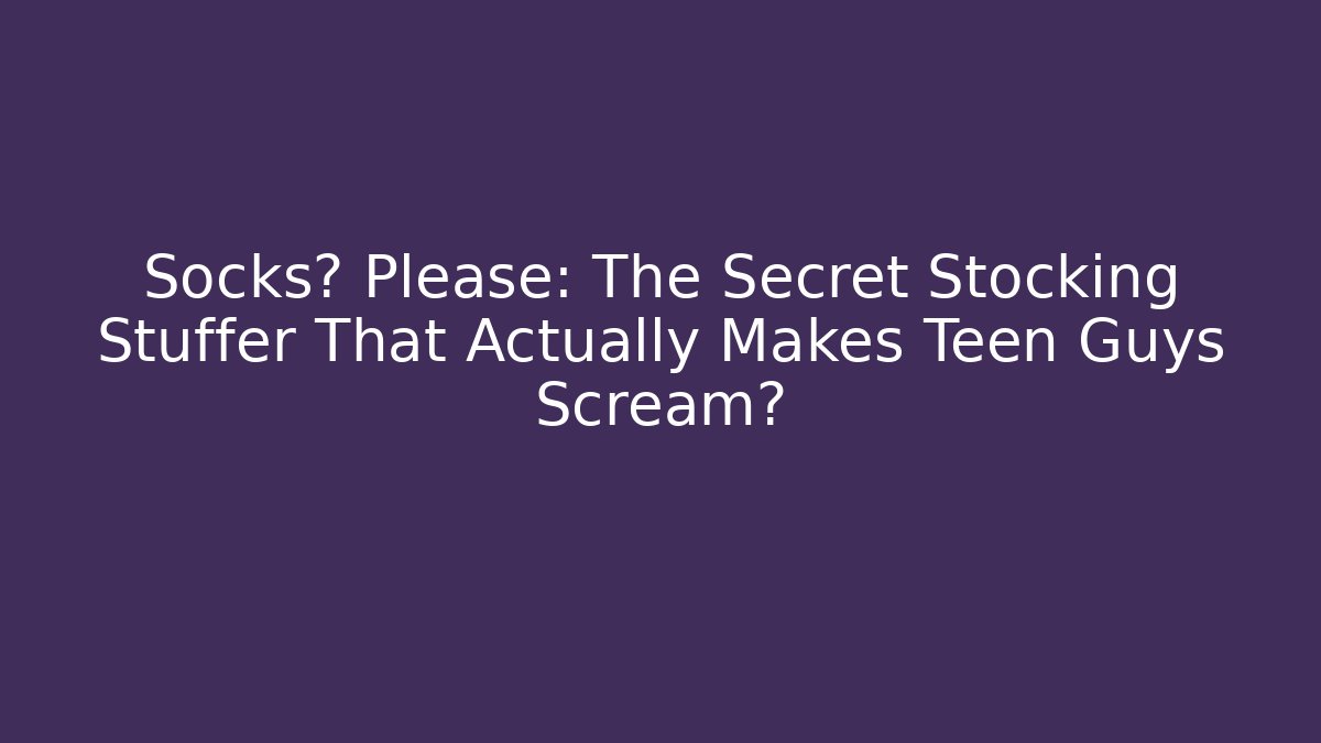 Socks? Please: The Secret Stocking Stuffer That Actually Makes Teen Guys Scream?