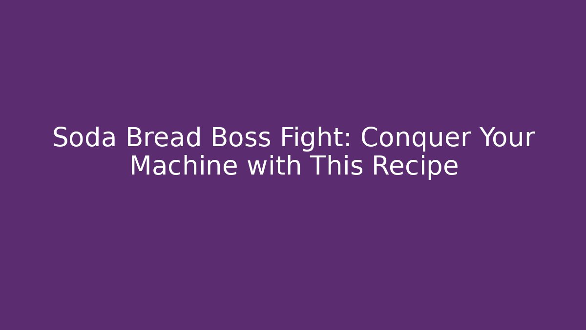 Soda Bread Boss Fight: Conquer Your Machine with This Recipe