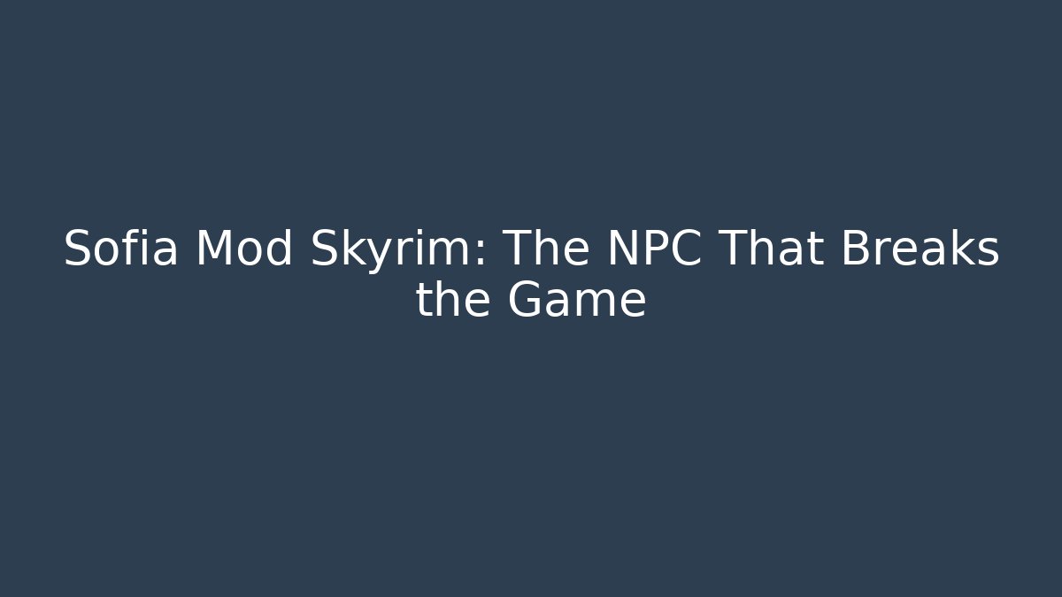 Sofia Mod Skyrim: The NPC That Breaks the Game