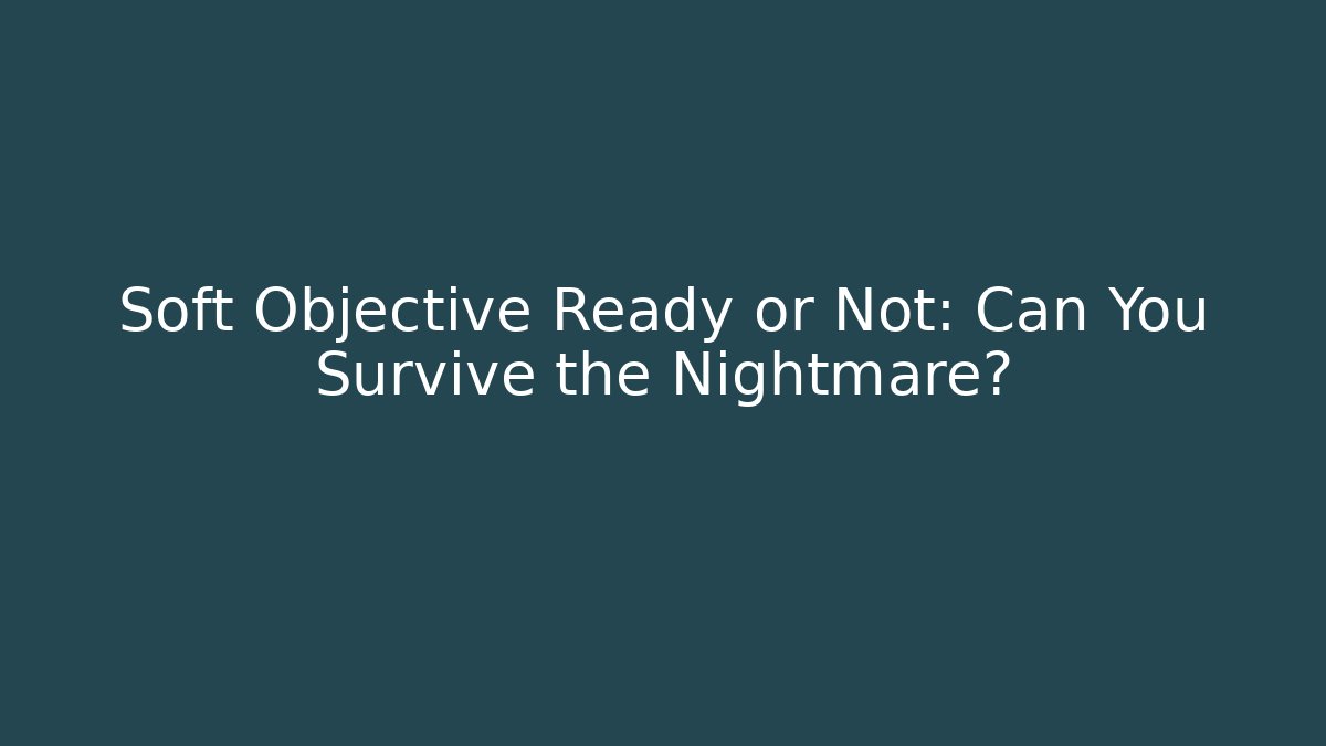 Soft Objective Ready or Not: Can You Survive the Nightmare?