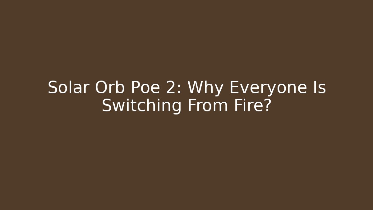 Solar Orb Poe 2: Why Everyone Is Switching From Fire?