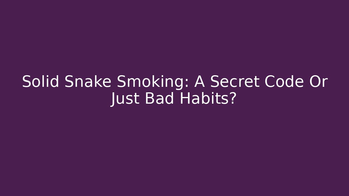 Solid Snake Smoking: A Secret Code Or Just Bad Habits?