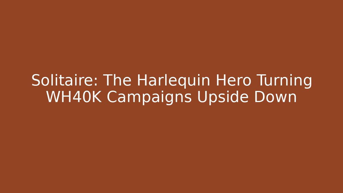 Solitaire: The Harlequin Hero Turning WH40K Campaigns Upside Down