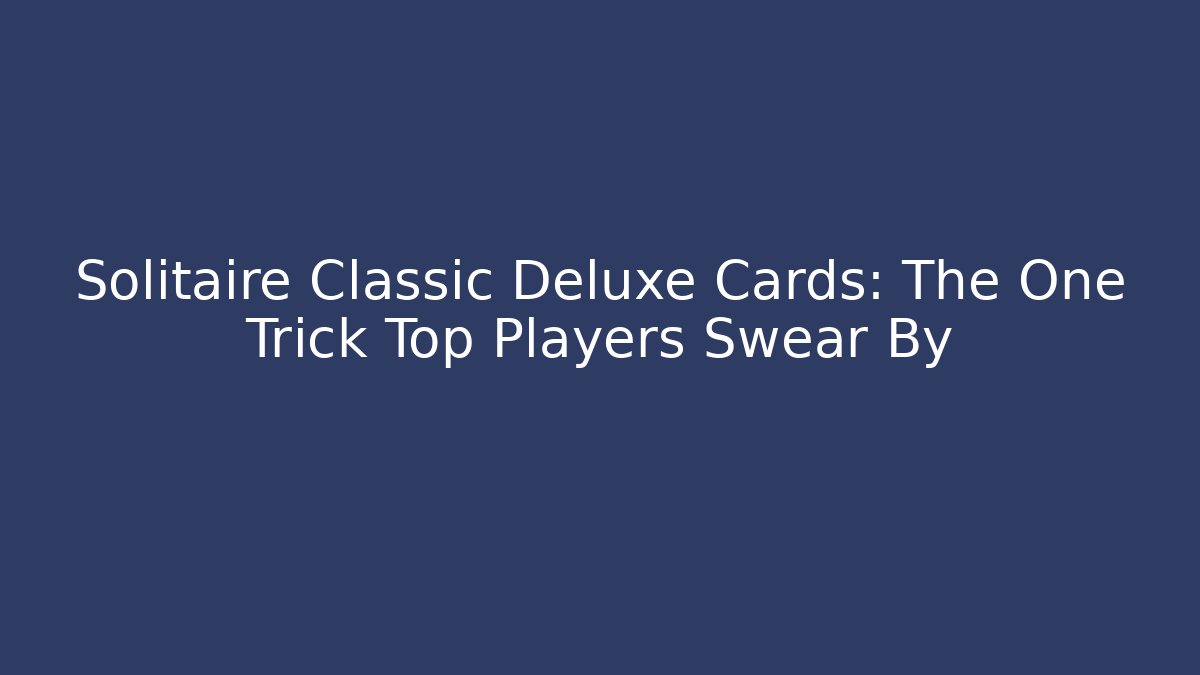 Solitaire Classic Deluxe Cards: The One Trick Top Players Swear By