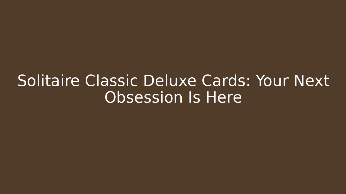 Solitaire Classic Deluxe Cards: Your Next Obsession Is Here