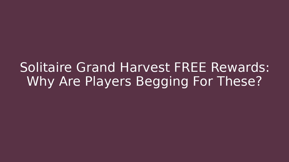 Solitaire Grand Harvest FREE Rewards: Why Are Players Begging For These?