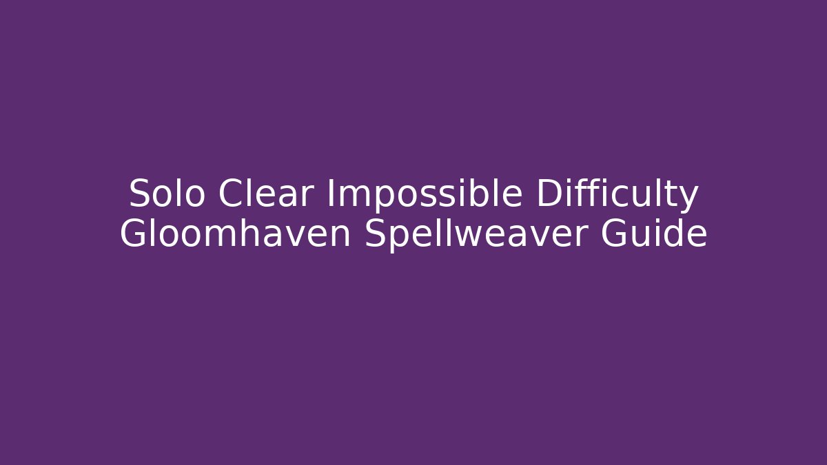 Solo Clear Impossible Difficulty Gloomhaven Spellweaver Guide