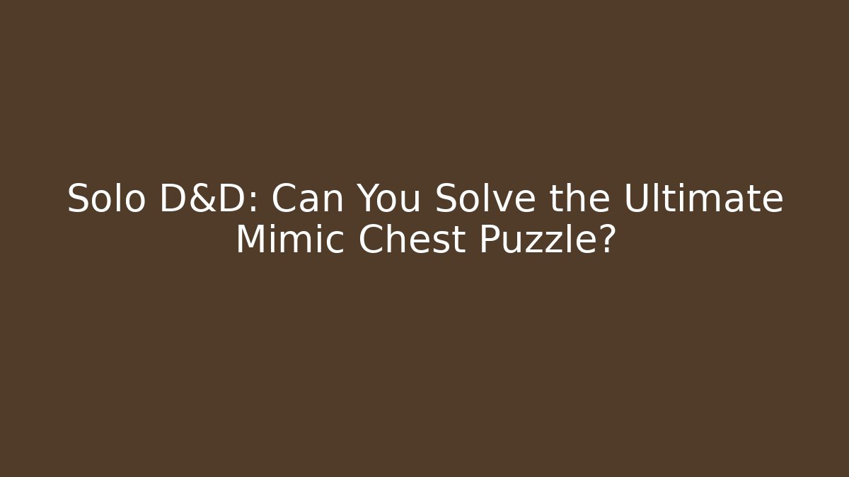 Solo D&D: Can You Solve the Ultimate Mimic Chest Puzzle?