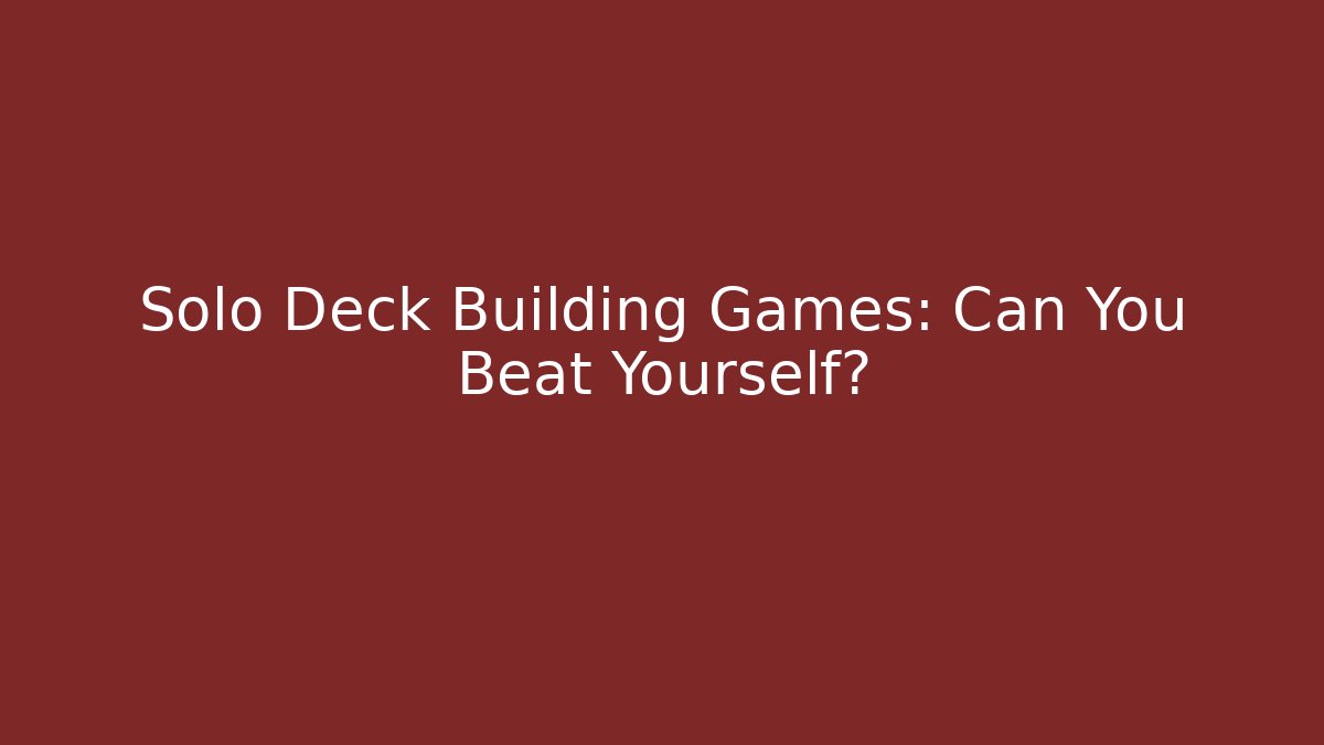 Solo Deck Building Games: Can You Beat Yourself?