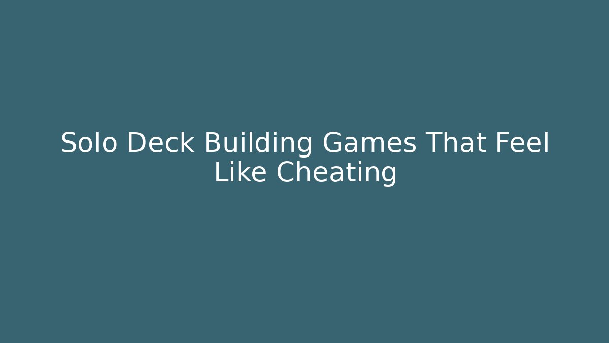 Solo Deck Building Games That Feel Like Cheating