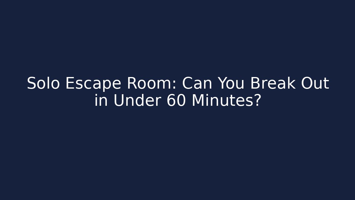 Solo Escape Room: Can You Break Out in Under 60 Minutes?
