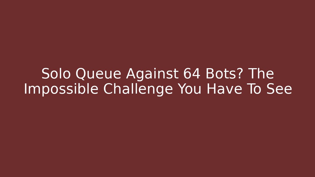 Solo Queue Against 64 Bots? The Impossible Challenge You Have To See