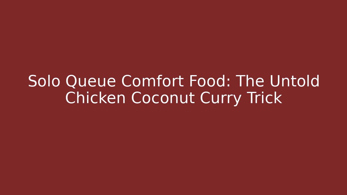 Solo Queue Comfort Food: The Untold Chicken Coconut Curry Trick