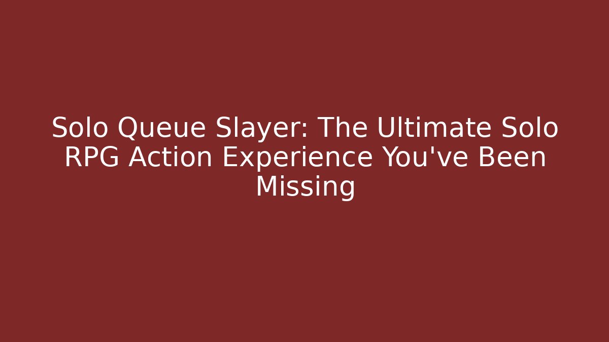 Solo Queue Slayer: The Ultimate Solo RPG Action Experience You've Been Missing