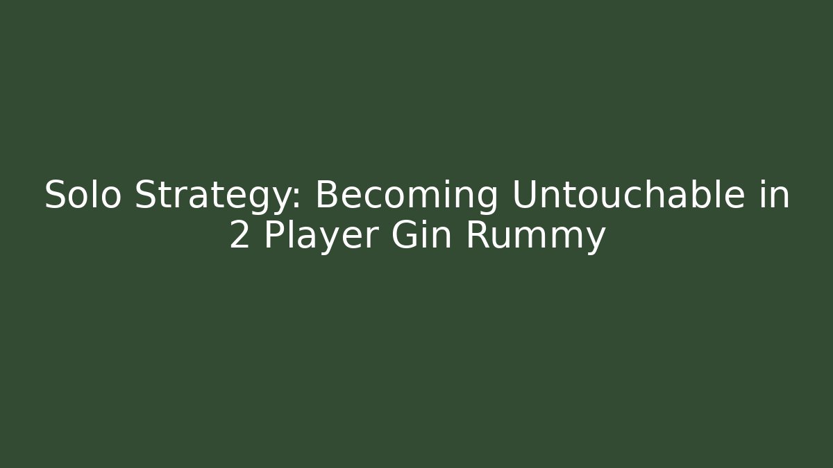 Solo Strategy: Becoming Untouchable in 2 Player Gin Rummy