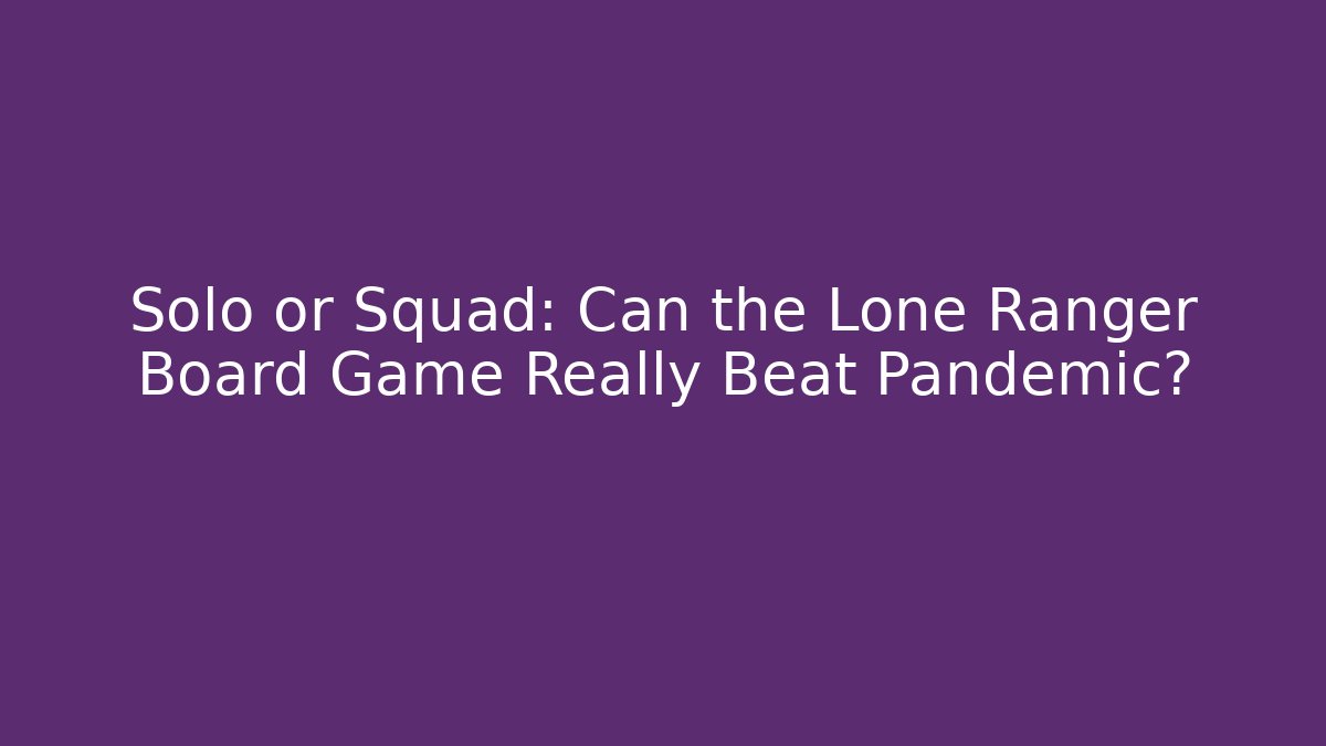 Solo or Squad: Can the Lone Ranger Board Game Really Beat Pandemic?