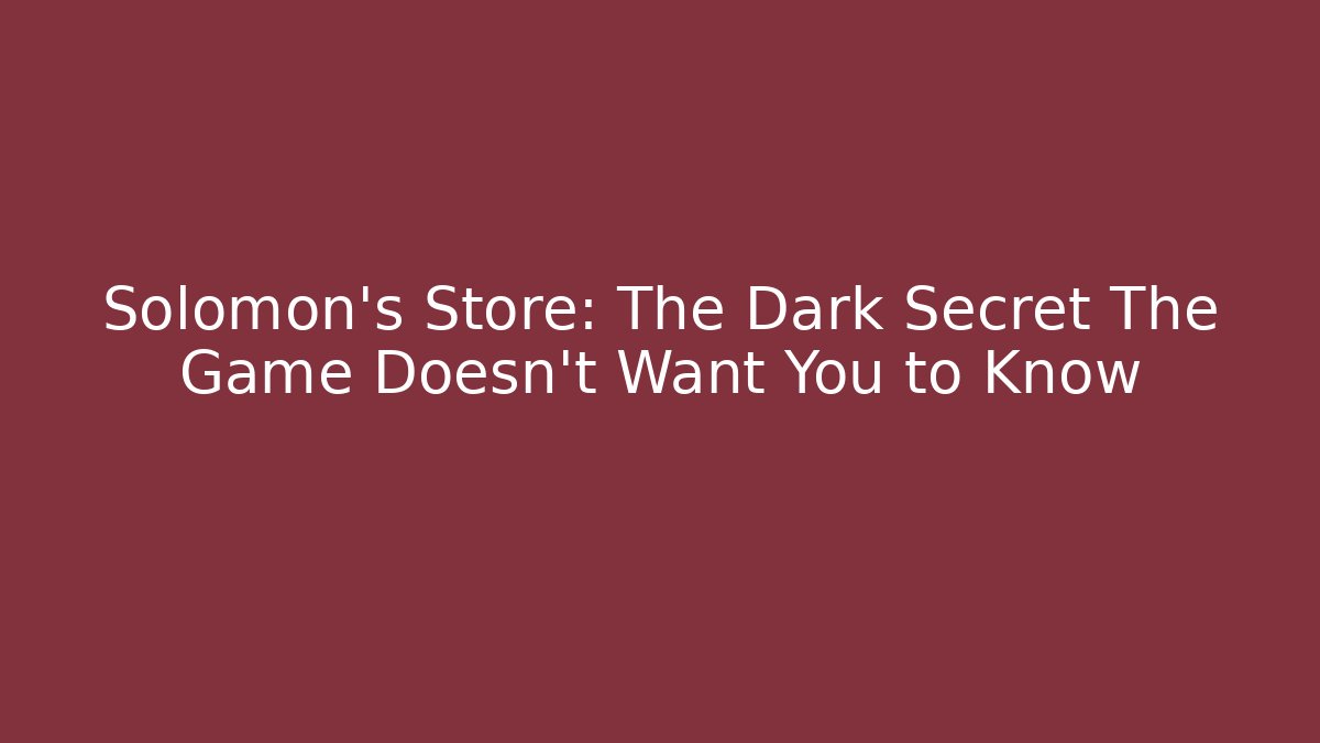Solomon's Store: The Dark Secret The Game Doesn't Want You to Know