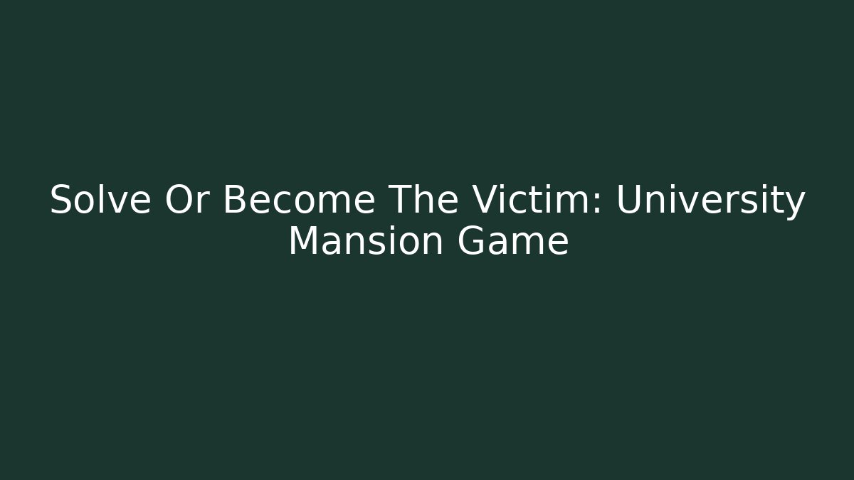 Solve Or Become The Victim: University Mansion Game