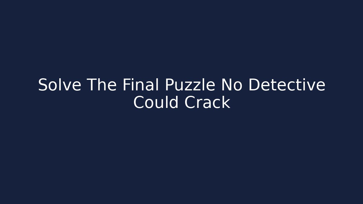 Solve The Final Puzzle No Detective Could Crack