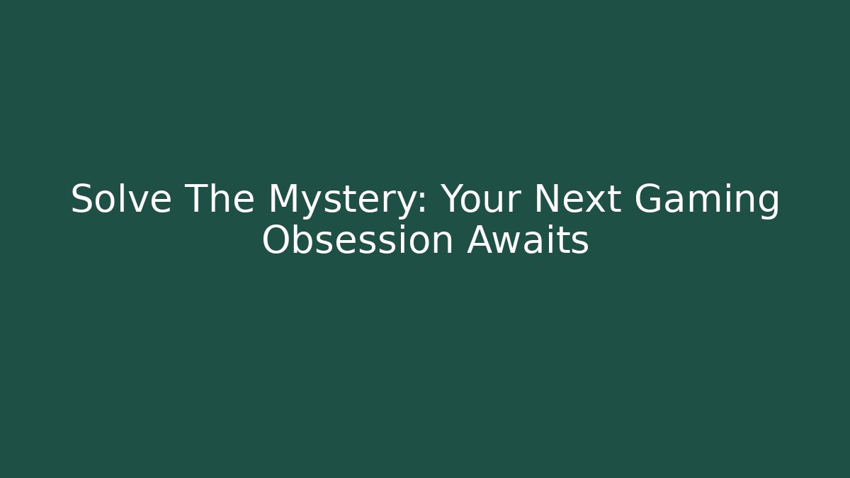 Solve The Mystery: Your Next Gaming Obsession Awaits
