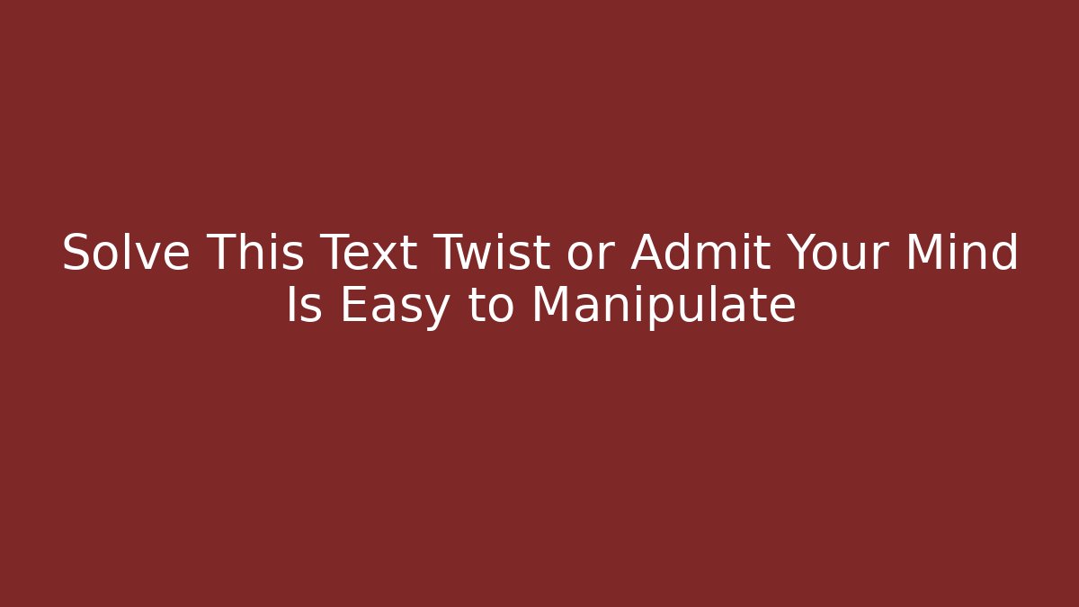 Solve This Text Twist or Admit Your Mind Is Easy to Manipulate