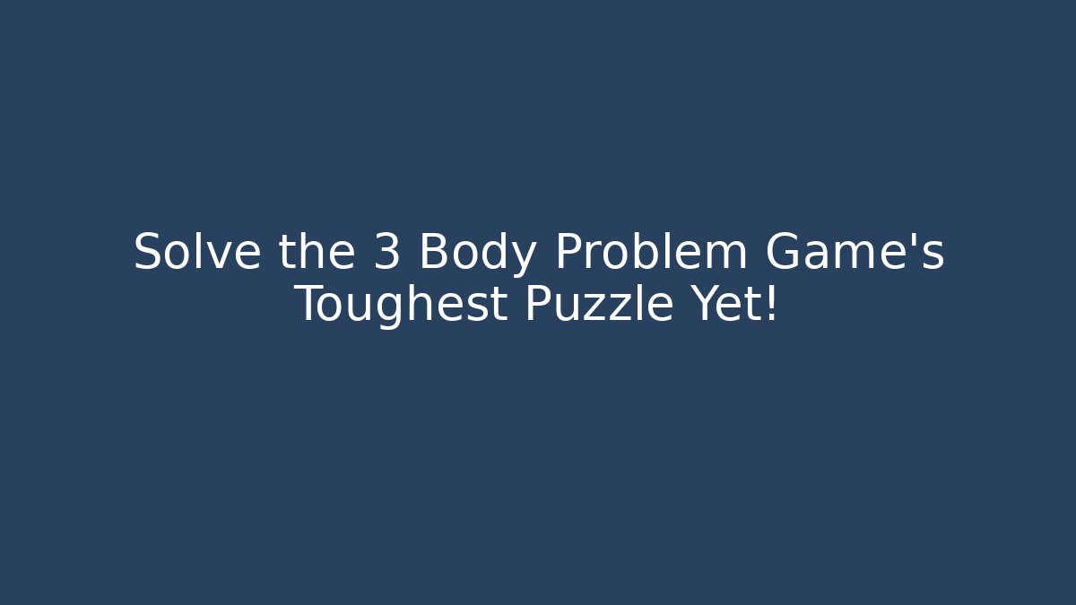 Solve the 3 Body Problem Game's Toughest Puzzle Yet!
