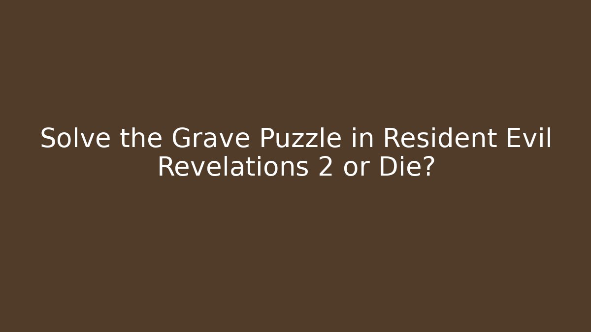Solve the Grave Puzzle in Resident Evil Revelations 2 or Die?