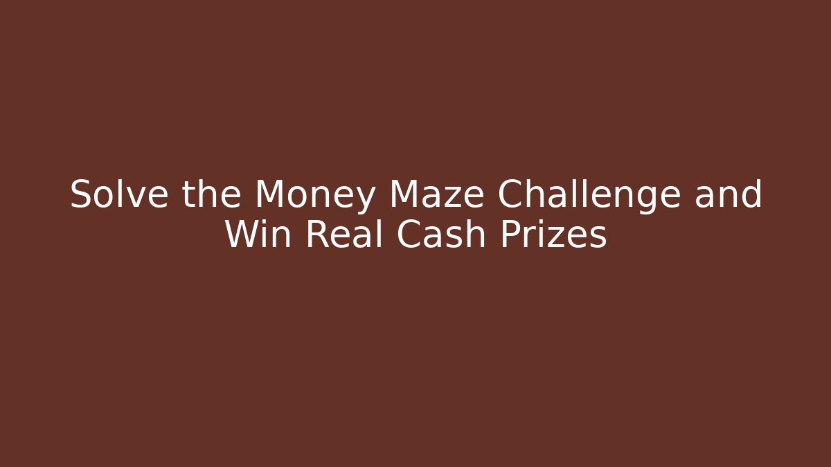 Solve the Money Maze Challenge and Win Real Cash Prizes