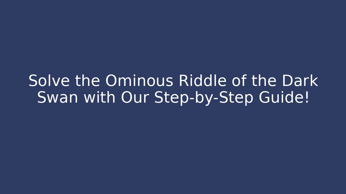 Solve the Ominous Riddle of the Dark Swan with Our Step-by-Step Guide!