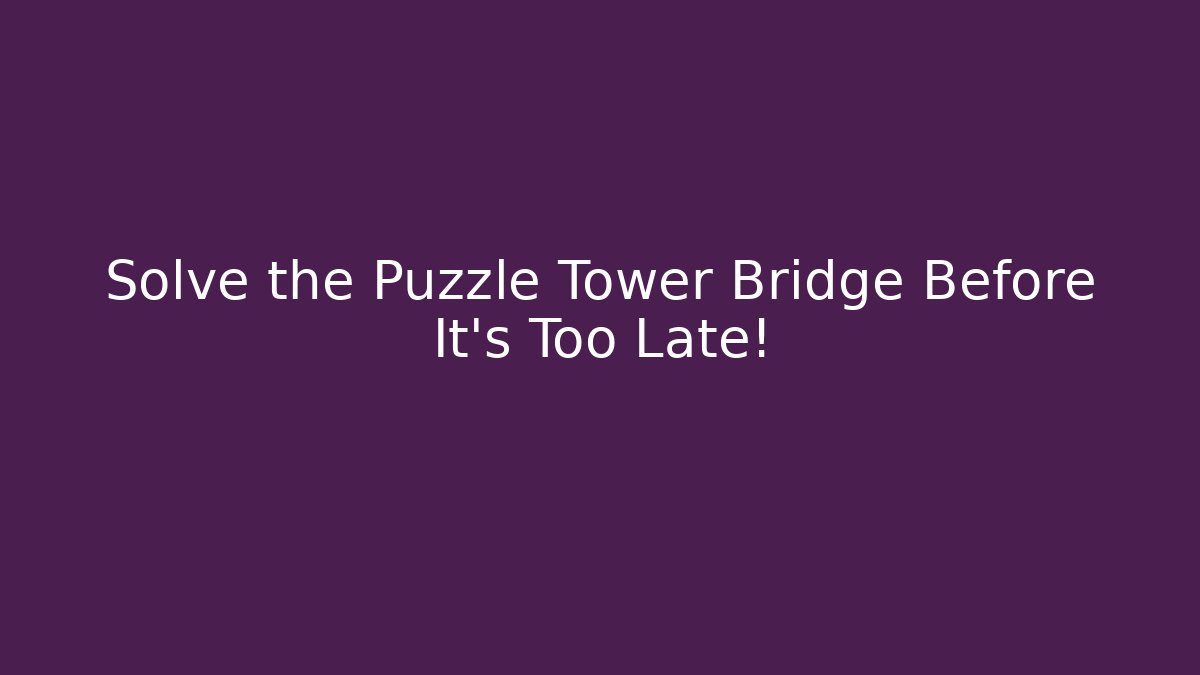Solve the Puzzle Tower Bridge Before It's Too Late!