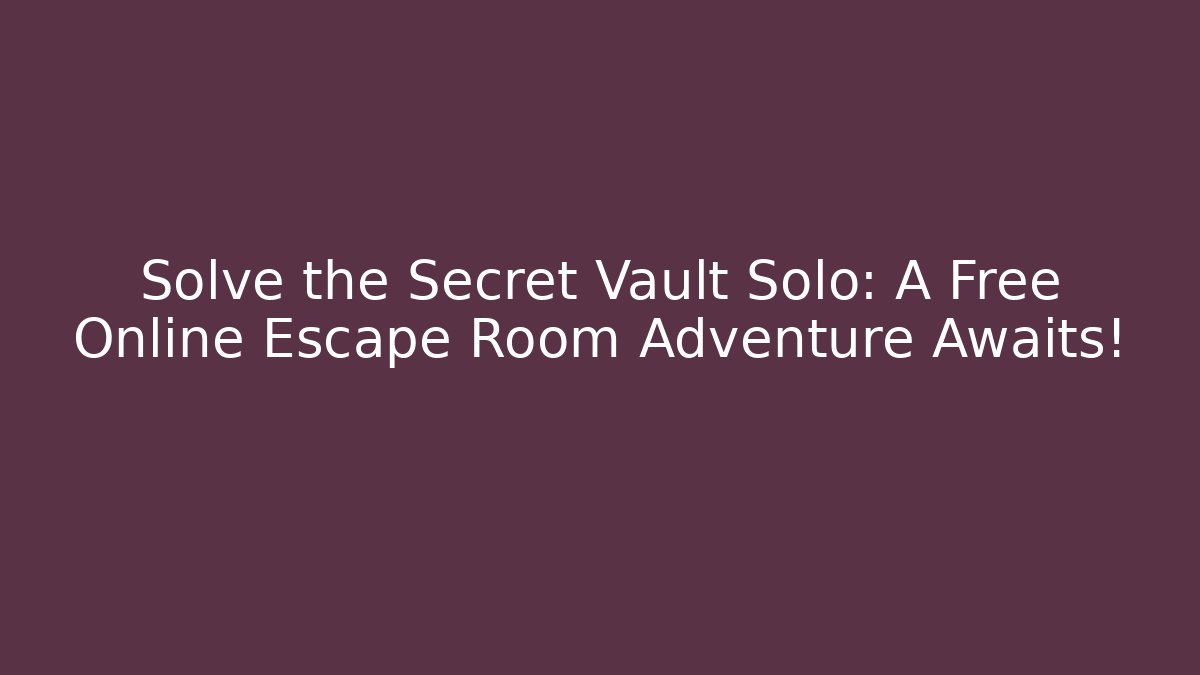 Solve the Secret Vault Solo: A Free Online Escape Room Adventure Awaits!