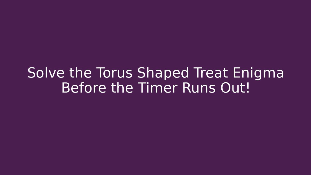 Solve the Torus Shaped Treat Enigma Before the Timer Runs Out! - Método de Aprovação