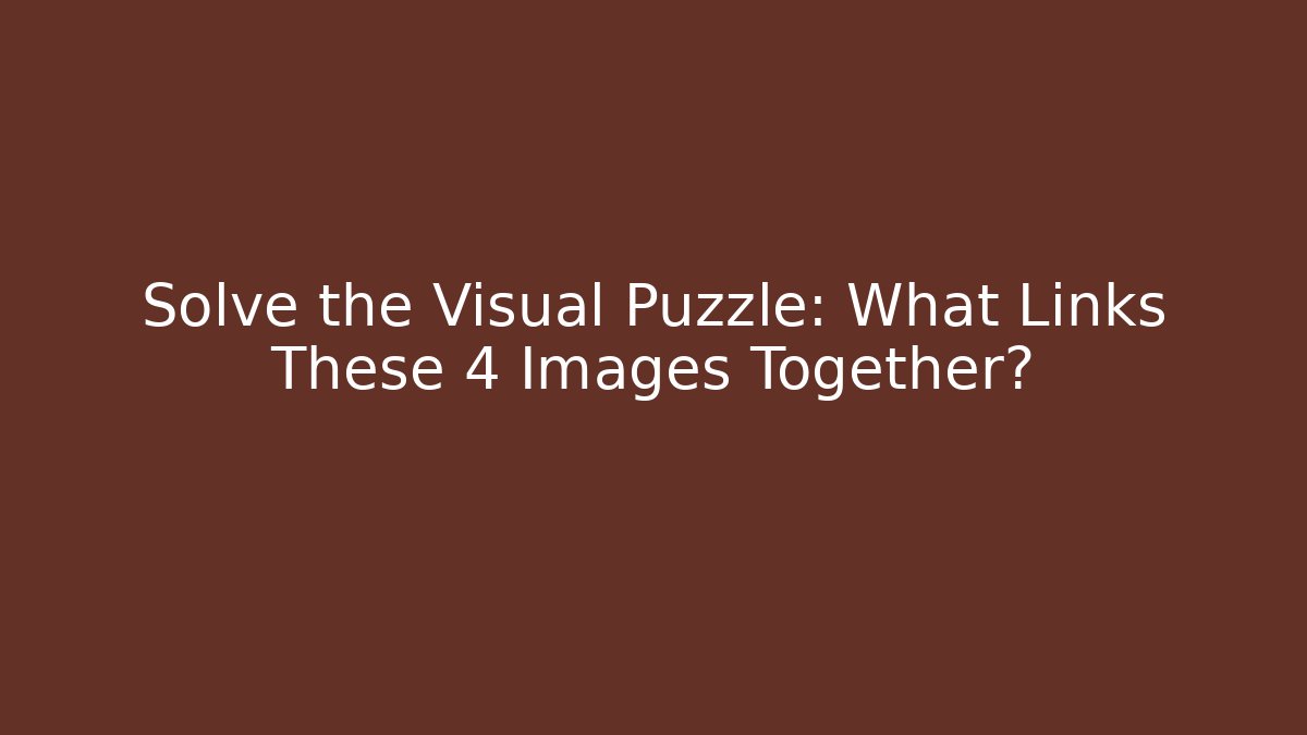 Solve the Visual Puzzle: What Links These 4 Images Together?