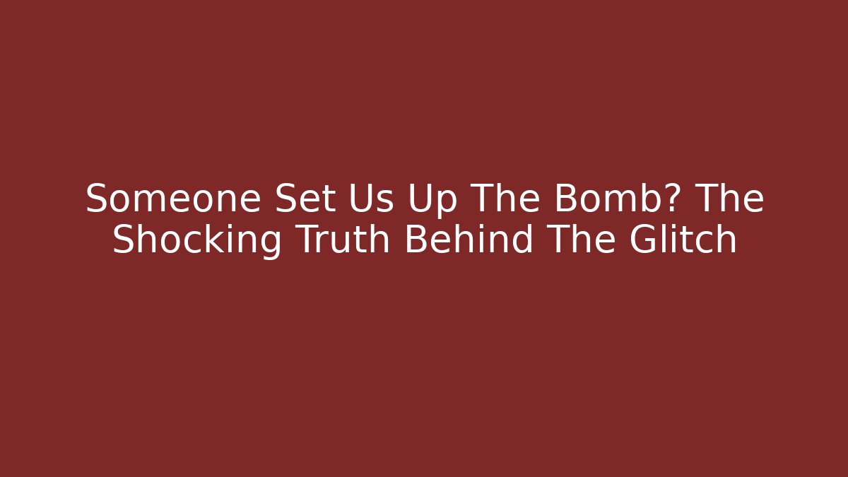 Someone Set Us Up The Bomb? The Shocking Truth Behind The Glitch