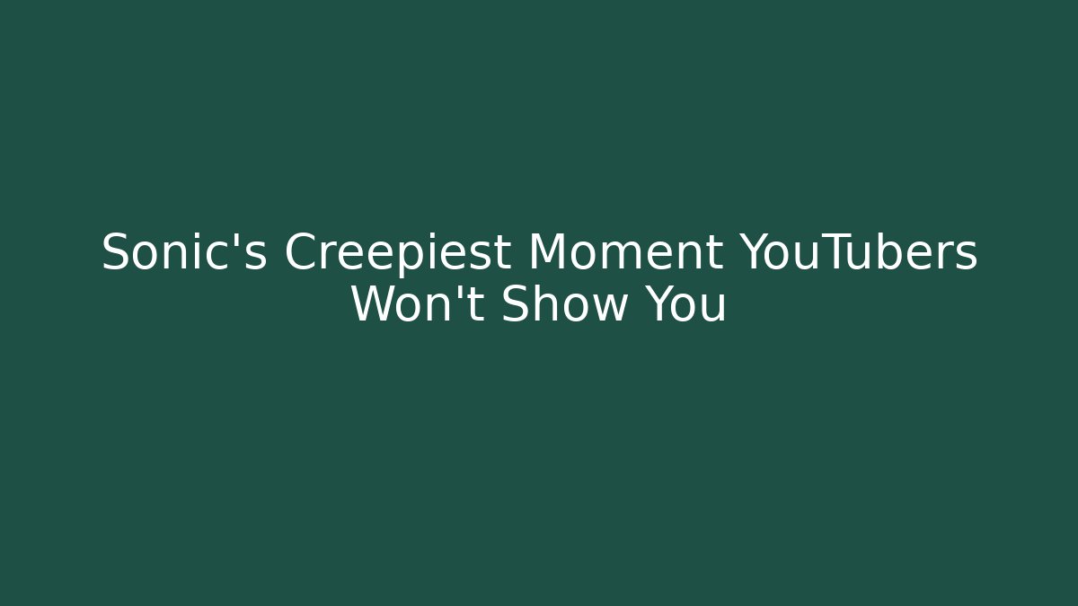Sonic’s Creepiest Moment YouTubers Won’t Show You