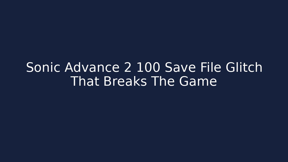 Sonic Advance 2 100 Save File Glitch That Breaks The Game