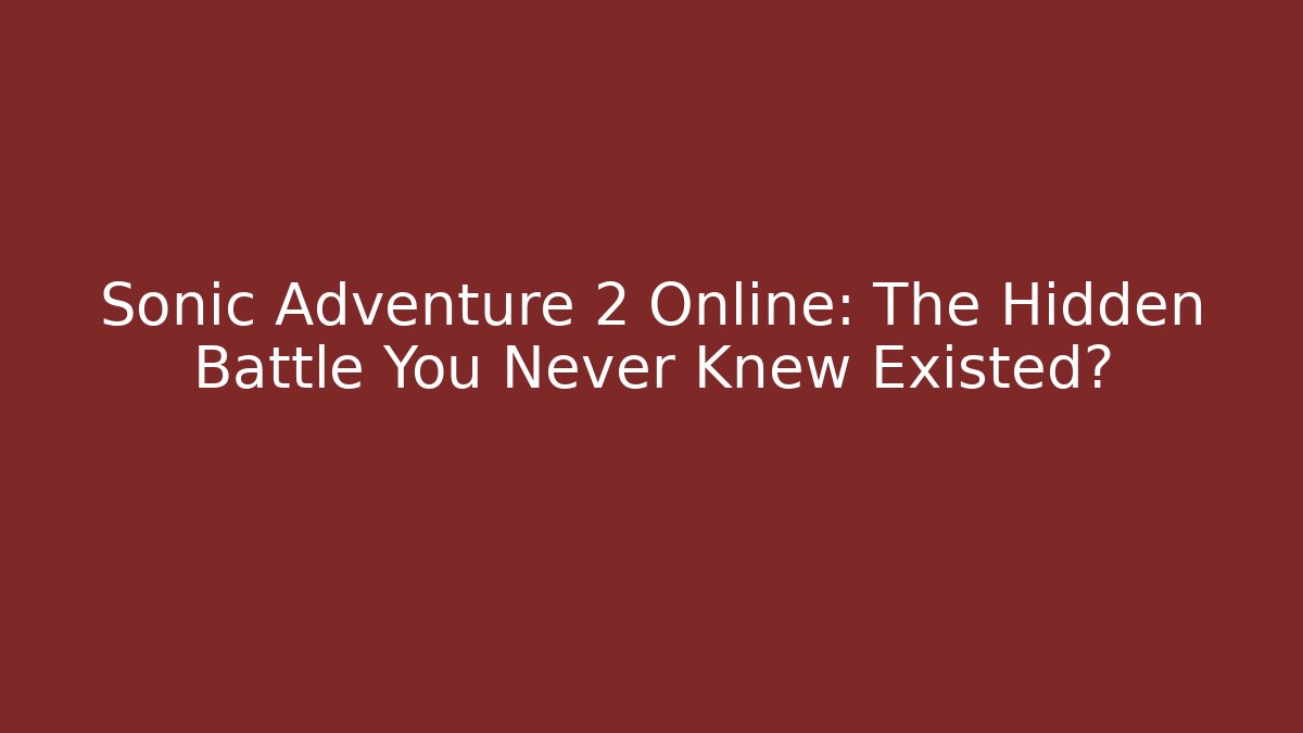Sonic Adventure 2 Online: The Hidden Battle You Never Knew Existed?