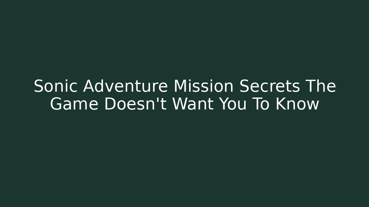 Sonic Adventure Mission Secrets The Game Doesn't Want You To Know