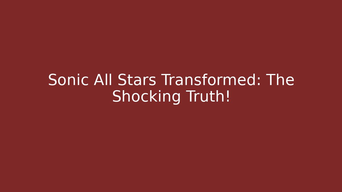 Sonic All Stars Transformed: The Shocking Truth!