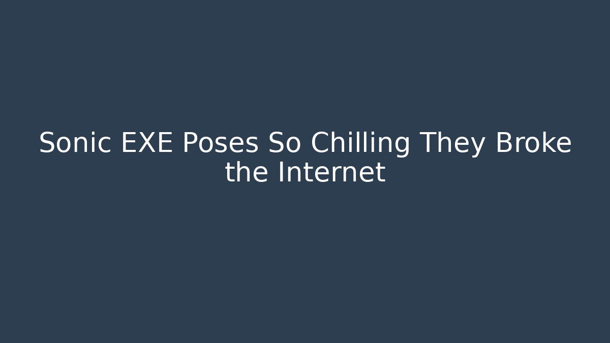 Sonic EXE Poses So Chilling They Broke the Internet