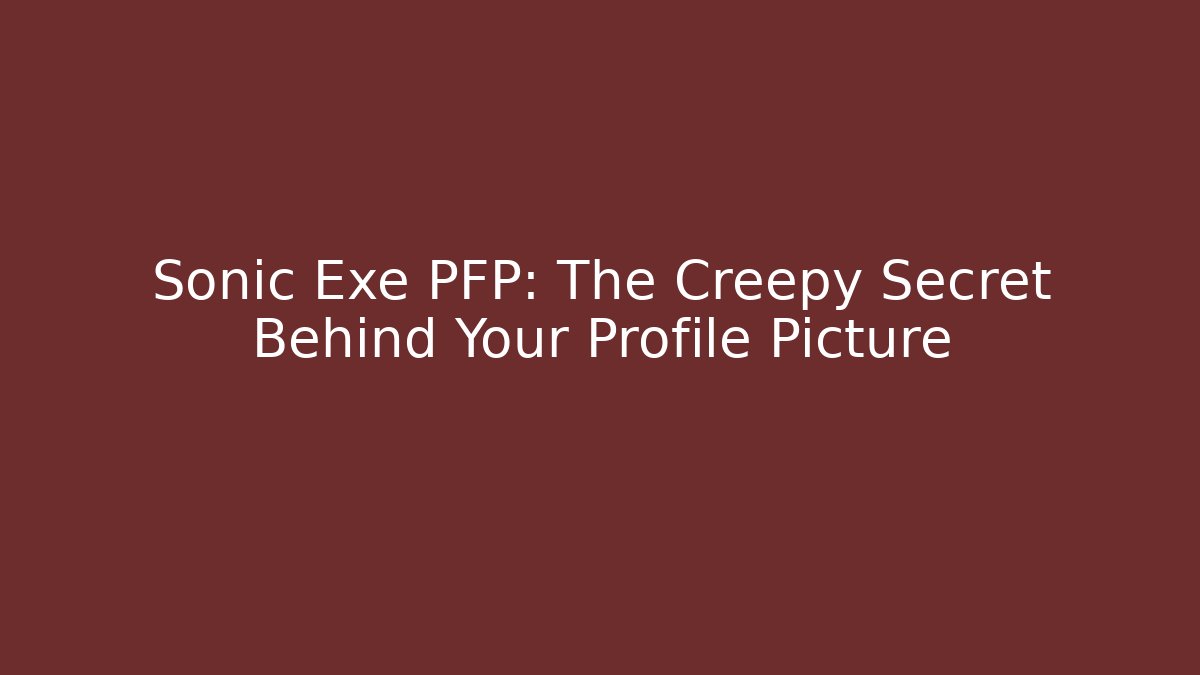 Sonic Exe PFP: The Creepy Secret Behind Your Profile Picture