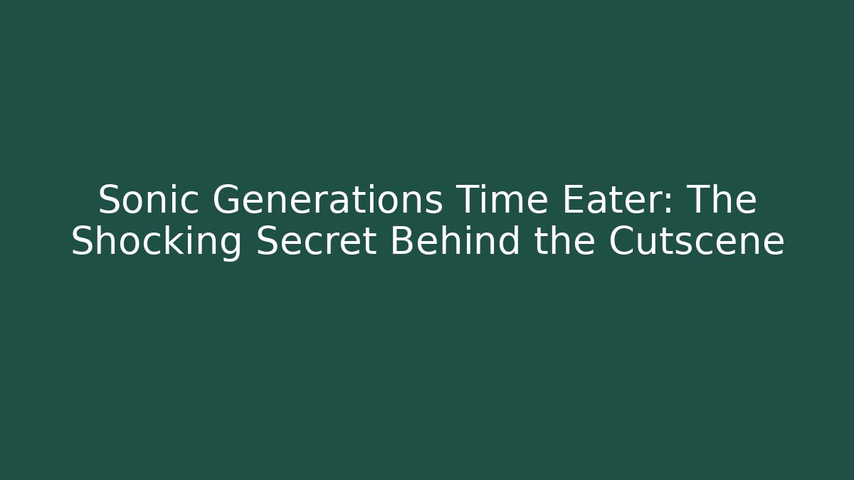 Sonic Generations Time Eater: The Shocking Secret Behind the Cutscene - Método de Aprovação